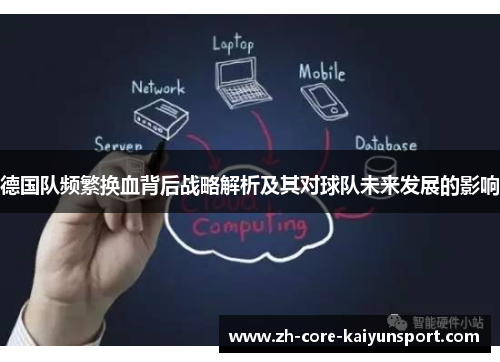 德国队频繁换血背后战略解析及其对球队未来发展的影响 德国队频繁换血背后战略解析及其对球队未来发展的影响