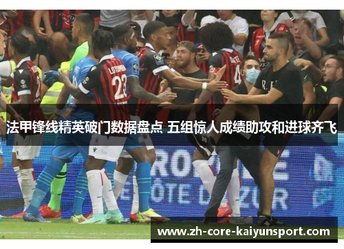 法甲锋线精英破门数据盘点 五组惊人成绩助攻和进球齐飞 法甲锋线精英破门数据盘点 五组惊人成绩助攻和进球齐飞