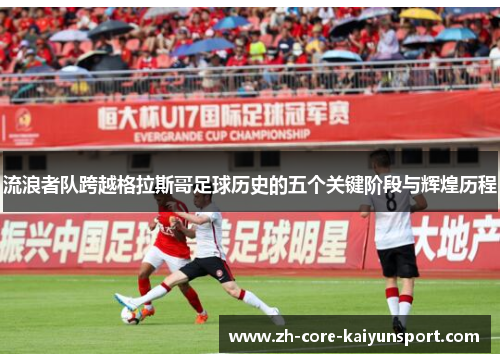 流浪者队跨越格拉斯哥足球历史的五个关键阶段与辉煌历程