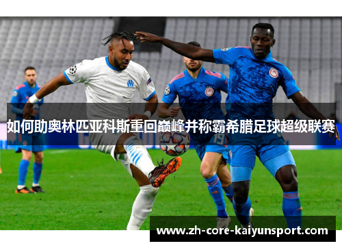 如何助奥林匹亚科斯重回巅峰并称霸希腊足球超级联赛 如何助奥林匹亚科斯重回巅峰并称霸希腊足球超级联赛