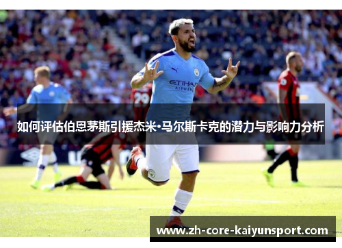 如何评估伯恩茅斯引援杰米·马尔斯卡克的潜力与影响力分析