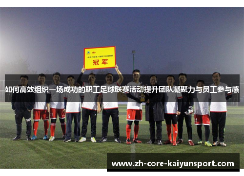 如何高效组织一场成功的职工足球联赛活动提升团队凝聚力与员工参与感 如何高效组织一场成功的职工足球联赛活动提升团队凝聚力与员工参与感