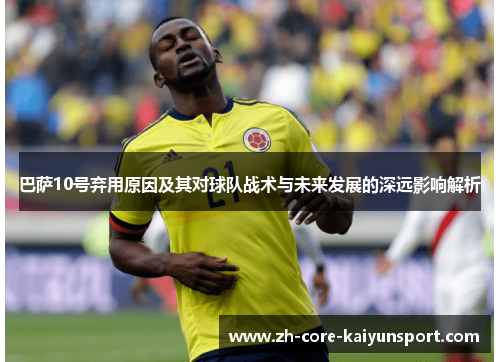 巴萨10号弃用原因及其对球队战术与未来发展的深远影响解析 巴萨10号弃用原因及其对球队战术与未来发展的深远影响解析