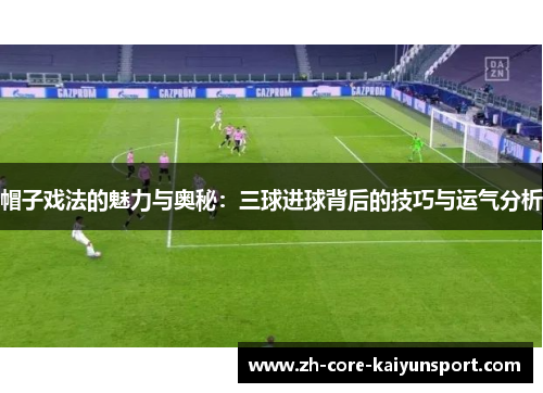 帽子戏法的魅力与奥秘：三球进球背后的技巧与运气分析