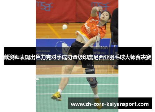 戴资颖表现出色力克对手成功晋级印度尼西亚羽毛球大师赛决赛