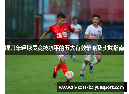 提升年轻球员竞技水平的五大有效策略及实践指南 提升年轻球员竞技水平的五大有效策略及实践指南