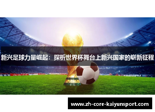 新兴足球力量崛起：探析世界杯舞台上新兴国家的崭新征程