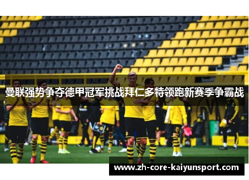 曼联强势争夺德甲冠军挑战拜仁多特领跑新赛季争霸战