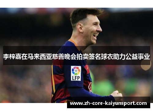 李梓嘉在马来西亚慈善晚会拍卖签名球衣助力公益事业