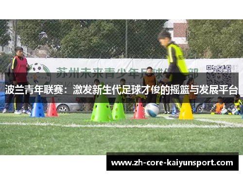 波兰青年联赛：激发新生代足球才俊的摇篮与发展平台