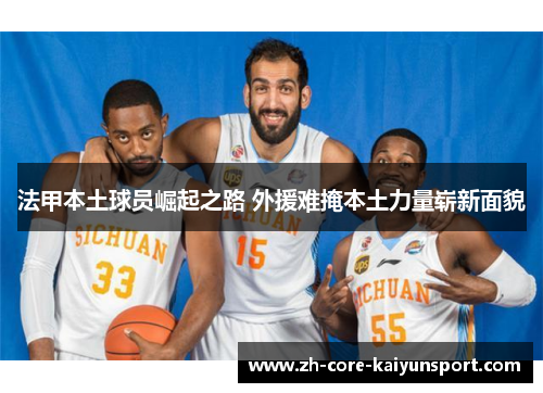 法甲本土球员崛起之路 外援难掩本土力量崭新面貌 法甲本土球员崛起之路 外援难掩本土力量崭新面貌