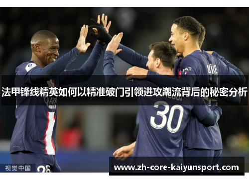 法甲锋线精英如何以精准破门引领进攻潮流背后的秘密分析 法甲锋线精英如何以精准破门引领进攻潮流背后的秘密分析