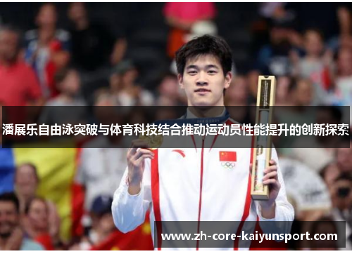 潘展乐自由泳突破与体育科技结合推动运动员性能提升的创新探索 潘展乐自由泳突破与体育科技结合推动运动员性能提升的创新探索