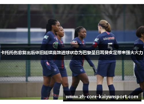 卡托托伤愈复出后依旧延续高效进球状态为巴黎圣日耳曼女足带来强大火力