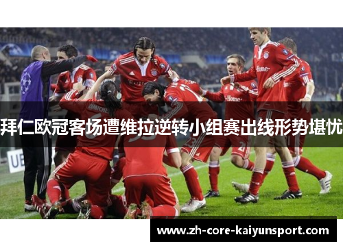 拜仁欧冠客场遭维拉逆转小组赛出线形势堪忧