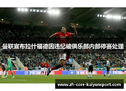 曼联宣布拉什福德因违纪被俱乐部内部停赛处理