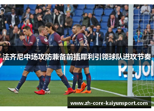 法齐尼中场攻防兼备前插犀利引领球队进攻节奏