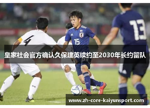 皇家社会官方确认久保建英续约至2030年长约留队