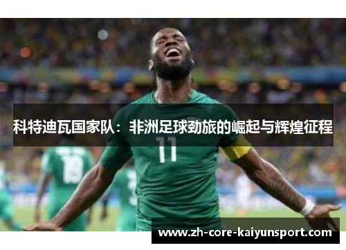 科特迪瓦国家队：非洲足球劲旅的崛起与辉煌征程