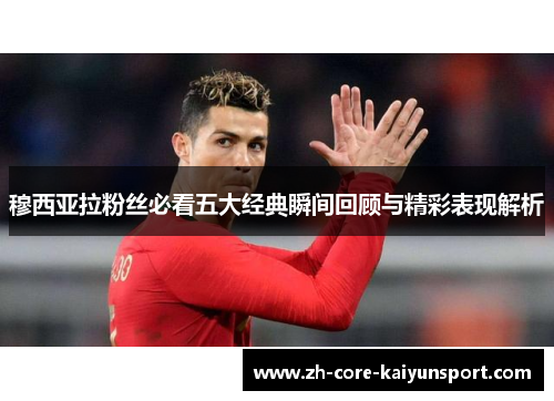 穆西亚拉粉丝必看五大经典瞬间回顾与精彩表现解析