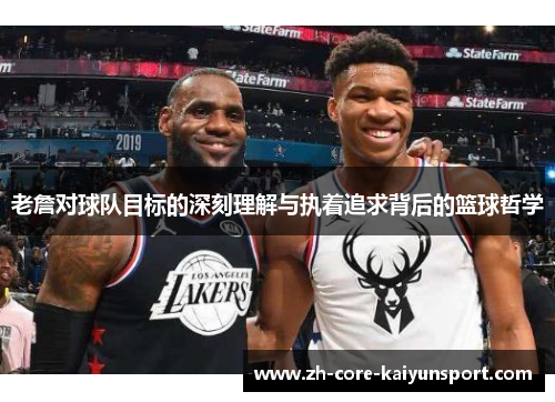 老詹对球队目标的深刻理解与执着追求背后的篮球哲学 老詹对球队目标的深刻理解与执着追求背后的篮球哲学