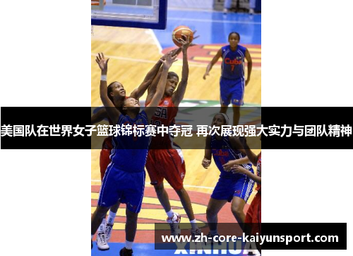 美国队在世界女子篮球锦标赛中夺冠 再次展现强大实力与团队精神 美国队在世界女子篮球锦标赛中夺冠 再次展现强大实力与团队精神