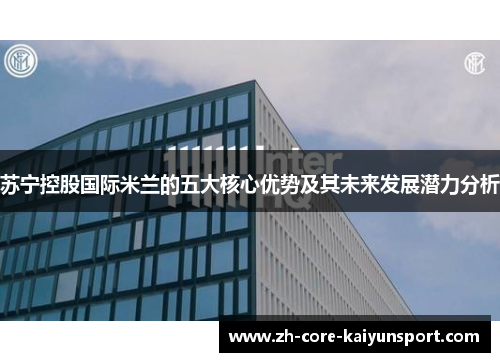 苏宁控股国际米兰的五大核心优势及其未来发展潜力分析 苏宁控股国际米兰的五大核心优势及其未来发展潜力分析