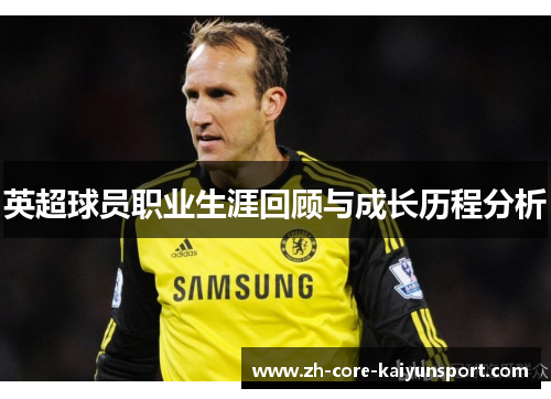 英超球员职业生涯回顾与成长历程分析 英超球员职业生涯回顾与成长历程分析