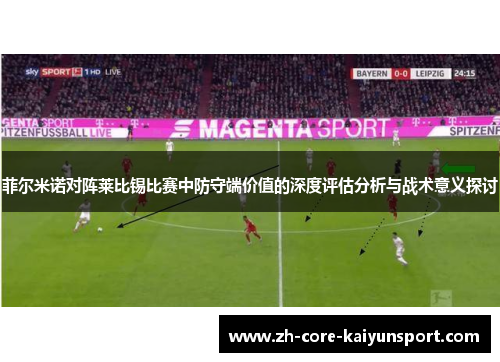 菲尔米诺对阵莱比锡比赛中防守端价值的深度评估分析与战术意义探讨 菲尔米诺对阵莱比锡比赛中防守端价值的深度评估分析与战术意义探讨