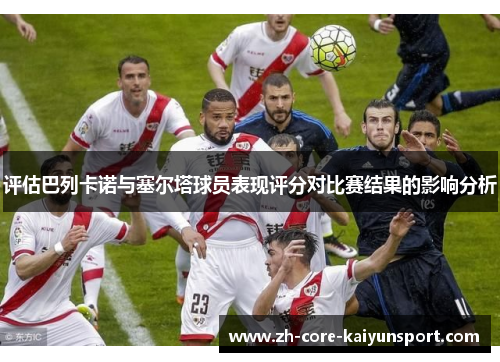 评估巴列卡诺与塞尔塔球员表现评分对比赛结果的影响分析 评估巴列卡诺与塞尔塔球员表现评分对比赛结果的影响分析