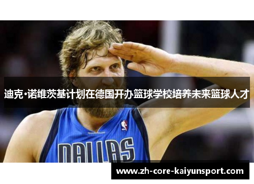 迪克·诺维茨基计划在德国开办篮球学校培养未来篮球人才