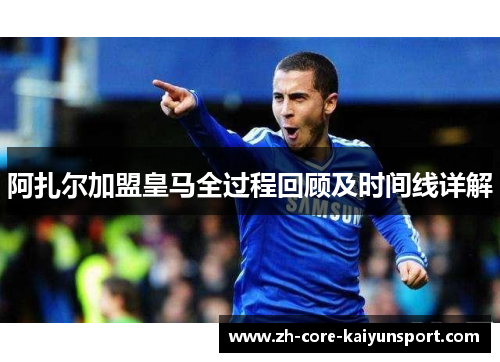 阿扎尔加盟皇马全过程回顾及时间线详解 阿扎尔加盟皇马全过程回顾及时间线详解