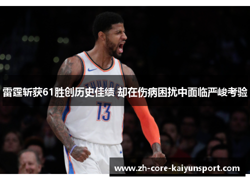 雷霆斩获61胜创历史佳绩 却在伤病困扰中面临严峻考验 雷霆斩获61胜创历史佳绩 却在伤病困扰中面临严峻考验