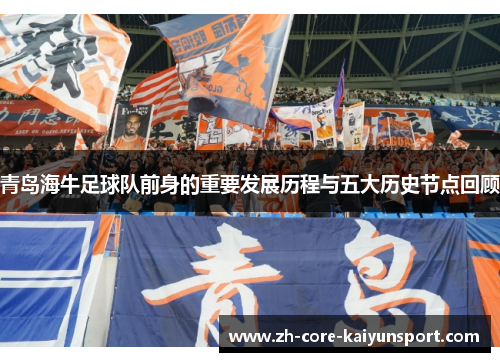 青岛海牛足球队前身的重要发展历程与五大历史节点回顾 青岛海牛足球队前身的重要发展历程与五大历史节点回顾
