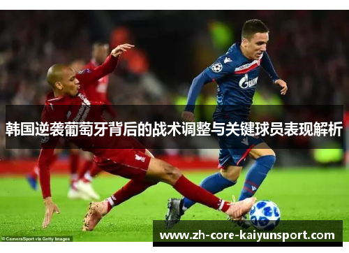 韩国逆袭葡萄牙背后的战术调整与关键球员表现解析 韩国逆袭葡萄牙背后的战术调整与关键球员表现解析
