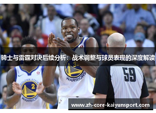 骑士与雷霆对决后续分析：战术调整与球员表现的深度解读
